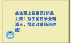 益生菌上架目录(新品上架！益生菌目录全新添入，帮助改善肠道健康)
