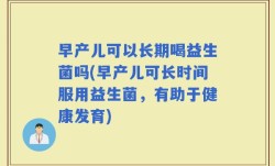 早产儿可以长期喝益生菌吗(早产儿可长时间服用益生菌，有助于健康发育)