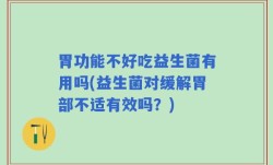 胃功能不好吃益生菌有用吗(益生菌对缓解胃部不适有效吗？)