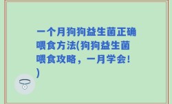 一个月狗狗益生菌正确喂食方法(狗狗益生菌喂食攻略，一月学会！)