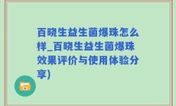 百晓生益生菌爆珠怎么样_百晓生益生菌爆珠效果评价与使用体验分享)