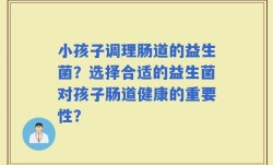 小孩子调理肠道的益生菌？选择合适的益生菌对孩子肠道健康的重要性？