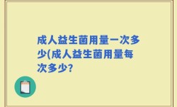 成人益生菌用量一次多少(成人益生菌用量每次多少？