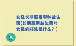 女性长期服用哪种益生菌(长期服用益生菌对女性的好处是什么？)