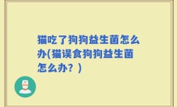 猫吃了狗狗益生菌怎么办(猫误食狗狗益生菌怎么办？)