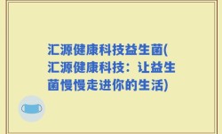 汇源健康科技益生菌(汇源健康科技：让益生菌慢慢走进你的生活)