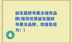 益生菌酵母果冻推荐品牌(推荐优质益生菌酵母果冻品牌，增强免疫力！)