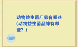 动物益生菌厂家有哪些(动物益生菌品牌有哪些？)