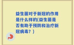 益生菌对于新冠的作用是什么样的(益生菌是否有助于预防和治疗新冠病毒？)