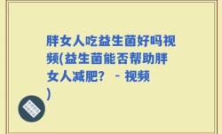 胖女人吃益生菌好吗视频(益生菌能否帮助胖女人减肥？ - 视频)