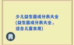 少儿益生菌成分表大全(益生菌成分表大全，适合儿童食用)