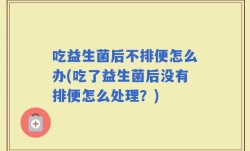 吃益生菌后不排便怎么办(吃了益生菌后没有排便怎么处理？)