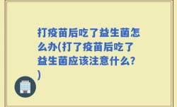 打疫苗后吃了益生菌怎么办(打了疫苗后吃了益生菌应该注意什么？)