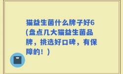 猫益生菌什么牌子好6(盘点几大猫益生菌品牌，挑选好口碑，有保障的！)