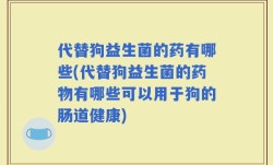 代替狗益生菌的药有哪些(代替狗益生菌的药物有哪些可以用于狗的肠道健康)