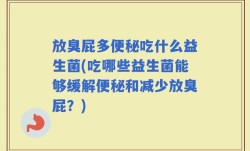 放臭屁多便秘吃什么益生菌(吃哪些益生菌能够缓解便秘和减少放臭屁？)
