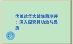 优美达华大益生菌测评：深入探究其功效与品质