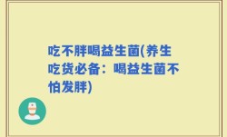 吃不胖喝益生菌(养生吃货必备：喝益生菌不怕发胖)