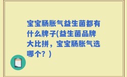 宝宝肠胀气益生菌都有什么牌子(益生菌品牌大比拼，宝宝肠胀气选哪个？)