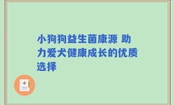 小狗狗益生菌康源 助力爱犬健康成长的优质选择