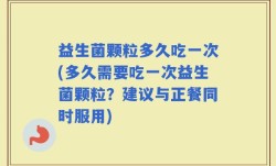 益生菌颗粒多久吃一次(多久需要吃一次益生菌颗粒？建议与正餐同时服用)