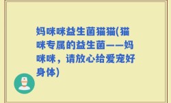 妈咪咪益生菌猫猫(猫咪专属的益生菌——妈咪咪，请放心给爱宠好身体)
