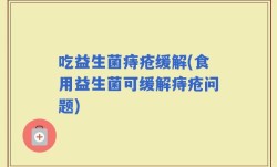 吃益生菌痔疮缓解(食用益生菌可缓解痔疮问题)