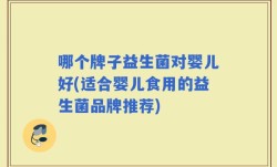 哪个牌子益生菌对婴儿好(适合婴儿食用的益生菌品牌推荐)