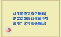 益生菌泡完有杂质吗(泡完后发现益生菌中有杂质？这可能是原因)