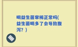 喝益生菌窜稀正常吗(益生菌喝多了会导致腹泻？)