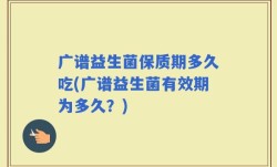 广谱益生菌保质期多久吃(广谱益生菌有效期为多久？)