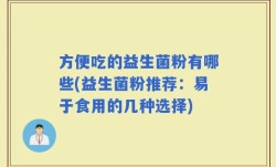 方便吃的益生菌粉有哪些(益生菌粉推荐：易于食用的几种选择)