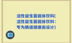 活性益生菌固体饮料(活性益生菌固体饮料：专为肠道健康而设计)