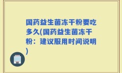 国药益生菌冻干粉要吃多久(国药益生菌冻干粉：建议服用时间说明)