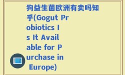 狗益生菌欧洲有卖吗知乎(Gogut Probiotics Is It Available for Purchase in Europe)