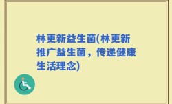 林更新益生菌(林更新推广益生菌，传递健康生活理念)