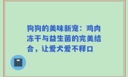 狗狗的美味新宠：鸡肉冻干与益生菌的完美结合，让爱犬爱不释口