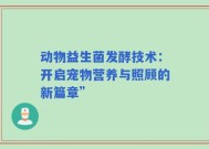 动物益生菌发酵技术：开启宠物营养与照顾的新篇章”