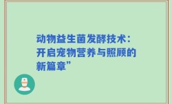 动物益生菌发酵技术：开启宠物营养与照顾的新篇章”