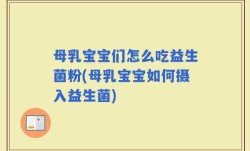 母乳宝宝们怎么吃益生菌粉(母乳宝宝如何摄入益生菌)