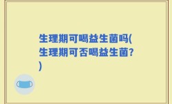 生理期可喝益生菌吗(生理期可否喝益生菌？)