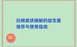 拉稀症状缓解的益生菌推荐与使用指南