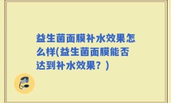 益生菌面膜补水效果怎么样(益生菌面膜能否达到补水效果？)