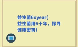 益生菌6oyear(益生菌用6十年，探寻健康密钥)