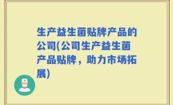 生产益生菌贴牌产品的公司(公司生产益生菌产品贴牌，助力市场拓展)