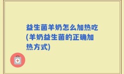益生菌羊奶怎么加热吃(羊奶益生菌的正确加热方式)