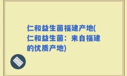 仁和益生菌福建产地(仁和益生菌：来自福建的优质产地)