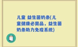 儿童 益生菌奶条(儿童健康必需品，益生菌奶条助力免疫系统)