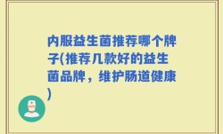 内服益生菌推荐哪个牌子(推荐几款好的益生菌品牌，维护肠道健康)