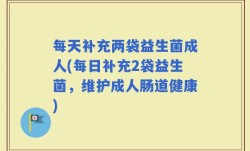 每天补充两袋益生菌成人(每日补充2袋益生菌，维护成人肠道健康)